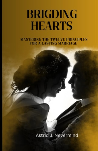 Bridging Hearts Mastering The Twelve Principles for a Lasting Marriage