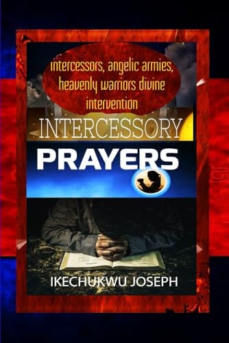 Intercessory Prayers Intercessors, Angelic Armies and Heavenly Warriors Divine Intervention