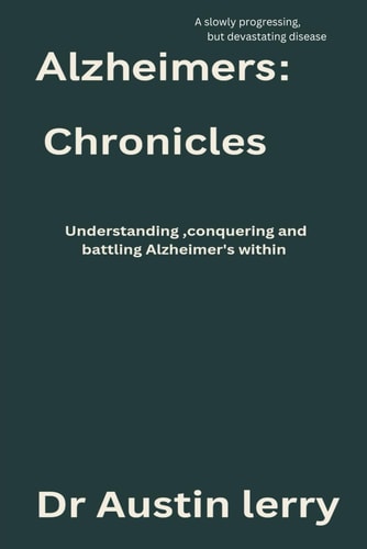 Alzheimer's Chronicles Understanding, Batting and Conquering Alzheimer's Within