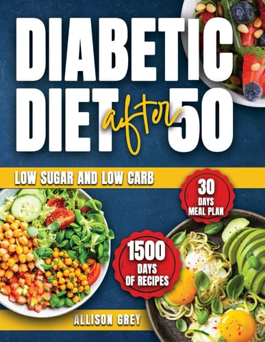 Diabetic Diet After 50 Comprehensive Guide to Managing Blood Sugar with 1500 Days of Low Sugar and Low Carb Nutritious Recipes: Expert-Designed 30 Days Meal Plan for Those Over 50