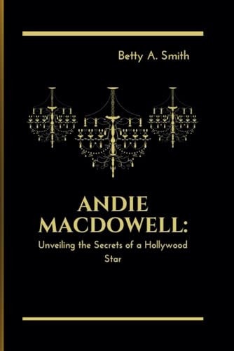 Andie MacDowell Unveiling the Secrets of a Hollywood Star