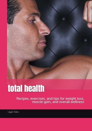 Total Health Recipes, Exercises, and Tips for Weight Loss, Muscle Gain, and Overall Wellness