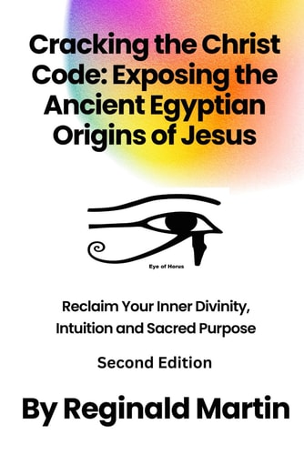 Cracking The Christ Code Exposing The Ancient Egyptian Origins of Jesus