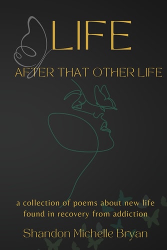Life After That Other Life A Collection of Poems About New Life Found in Recovery From Addiction