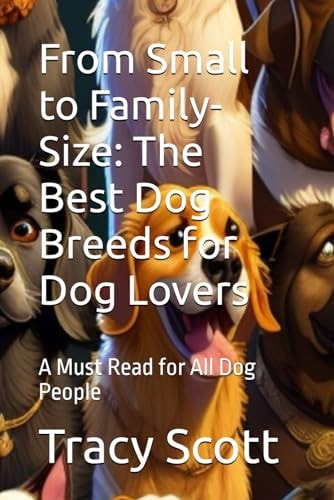 From Small to Family-Size The Best Dog Breeds for Dog Lovers: A Must Read for All Dog People