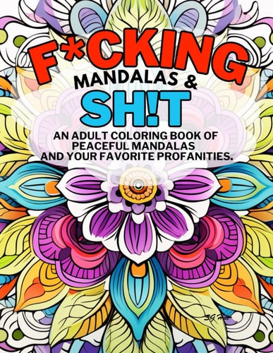 F*cking Mandalas & Sh!t An Adult Coloring Book of Peaceful Mandalas and Your Favorite Profanities