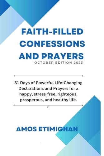 Faith-filled Confessions and Prayers October Edition 2023 31 Days of Powerful Life-Changing Declarations and Prayers for a Happy, Stress-free, Righteous, Prosperous, and Healthy Life.