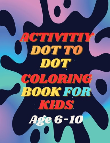 Activity Dot To Dot Coloring Book For Kids Dot by Dot, Color by Color: A Creative Journey for Kids