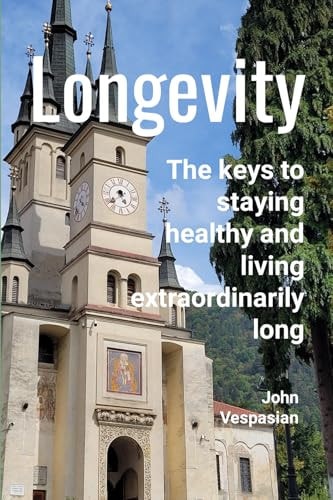 Longevity The Keys to Staying Healthy and Living Extraordinarily Long
