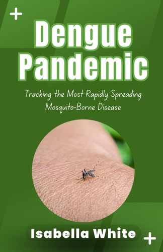 Dengue Pandemic Tracking the Most Rapidly Spreading Mosquito-Borne Disease