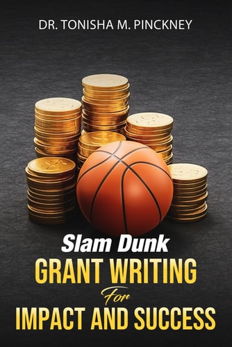 Slam Dunk Grant Writing for Impact and Success Dr. Tonisha M. Pinckney
