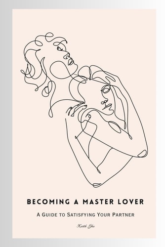 Becoming a Master Lover A Guide to Satisfying Your Partner: Your Guide to Masterful Love