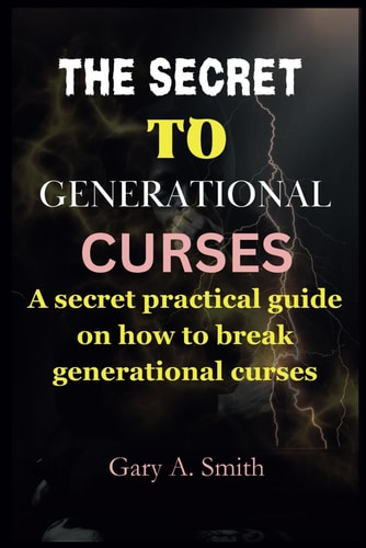 The Secret to Generational Curses A Secret Practical Guide on how to Break Any Generational Curses