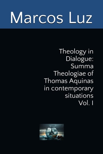 Theology in Dialogue Summa Theologiae of Thomas Aquinas in Contemporary Situations Vol. I