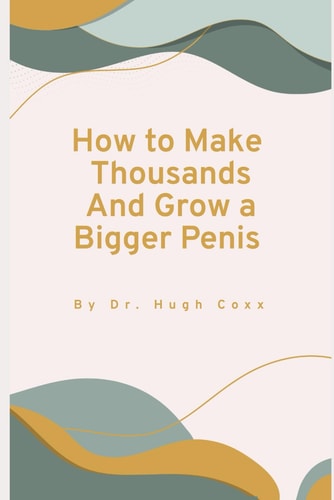 How to Make Thousands and Grow a Larger Penis