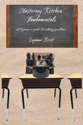 Mastering Kitchen Fundamentals A Beginners Guide to Culinary Excellence