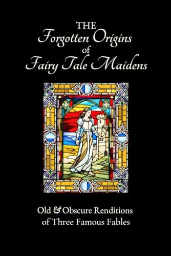 The Forgotten Origins of Fairy Tale Maidens Old & Obscure Renditions of Three Famous Fables