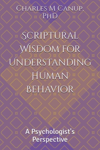 SCRIPTURAL WISDOM FOR UNDERSTANDING HUMAN BEHAVIOR A Psychologist's Perspective