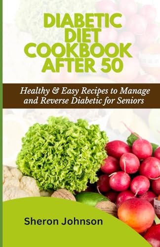 Diabetic Diet Cookbook After 50 Healthy & Easy Recipes to Manage and Reverse Diabetic for Seniors