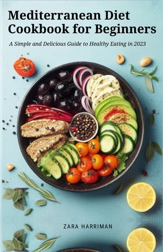Mediterranean Diet Cookbook for Beginners A Simple and Delicious Guide to Healthy Eating in 2023