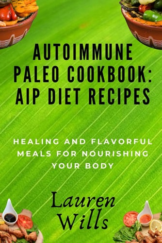 Autoimmune Paleo Cookbook AIP Diet Recipes: Healing and Flavorful Meals for Nourishing Your Body