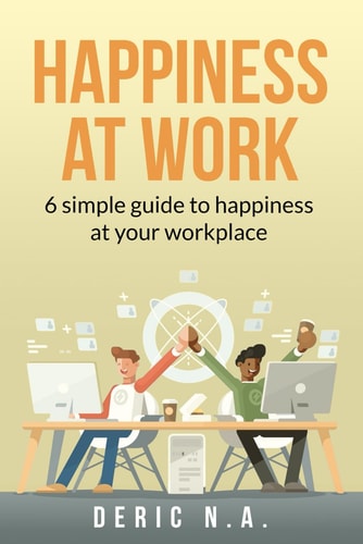 Happiness at Work 6 Simple Guides to Happiness at Your Workplace