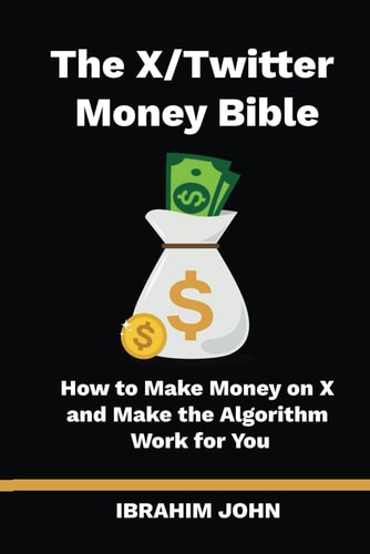 The X/Twitter Money Bible How to Make Money on X and Make the Algorithm Work for You