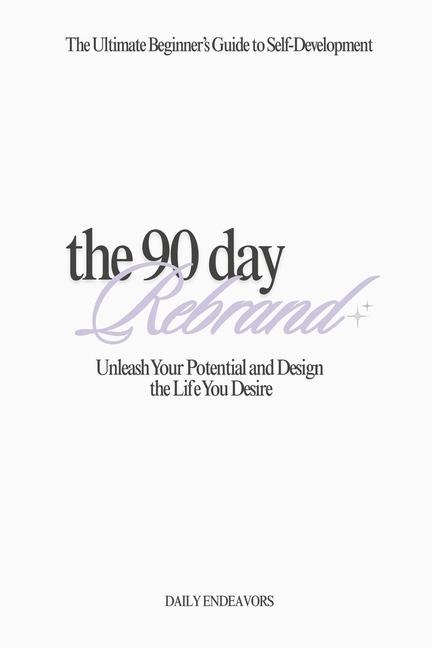 The 90 Day Rebrand: Unleash Your Potential and Design the Life You Desire