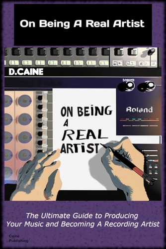 On Being A Real Artist The Ultimate Guide to Producing Your Music And Becoming A Recording Artist