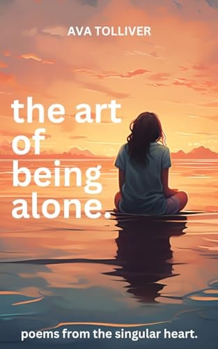 The Art of Being Alone Poems from the Singular Heart