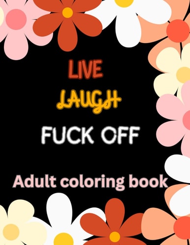 Live Laugh and F*ck Off Adult Coloring Book A Swear Word Coloring Book for Adults