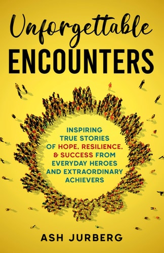 Unforgettable Encounters Inspiring True Stories of Hope, Resilience, & Success From Everyday Heroes and Extraordinary Achievers