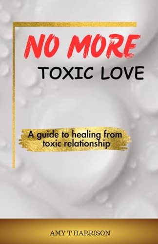 No More Toxic Love A Guide to Healing from Toxic Relationship