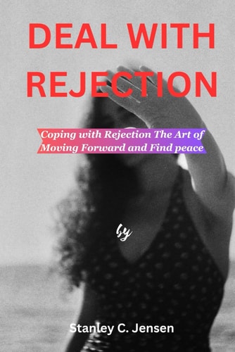 Deal with Rejection Coping with Rejection The Art of Moving Forward and Find Peace