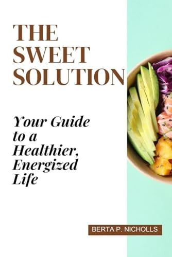 The Sweet Solution Your Guide to a Healthier, Energized Life