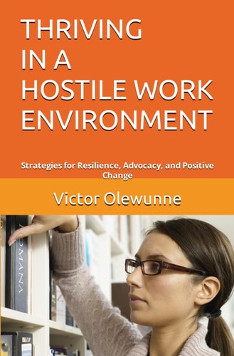 Thriving in a Hostile Work Environment Strategies for Resilience, Advocacy, and Positive Change