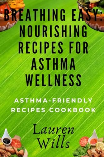 Breathing Easy Nourishing Recipes for Asthma Wellness: Asthma-Friendly Recipes Cookbook