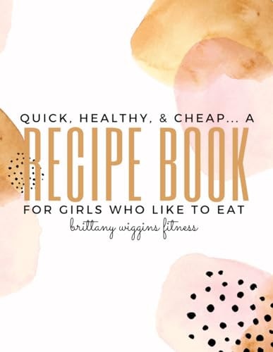 Quick, Healthy, Cheap A Recipe Book For Girls Who Like to Eat