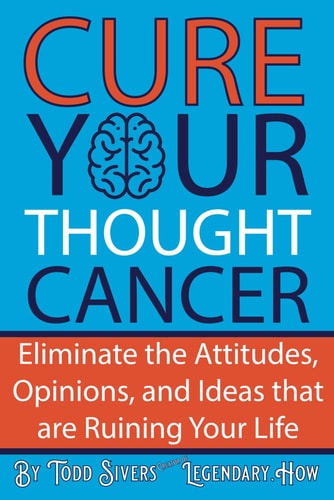 Cure Your Thought Cancer Eliminate the Attitudes, Opinions, and Ideas that are Ruining Your Life