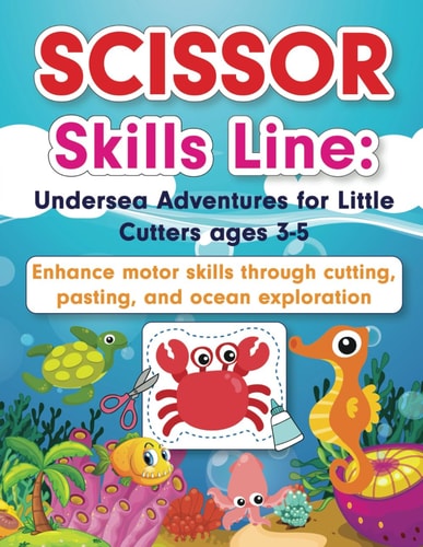Scissor Skills Line Undersea Adventures for Little Cutters Ages 3-5: Enhance Motor Skills Through Cutting, Pasting, and Ocean Exploration