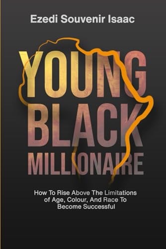 Young Black Millionaire How To Rise Above The Limitations Of Age, Colour And Race To Become Successful