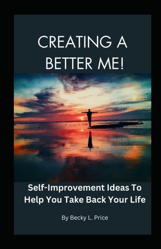 Creating a Better Me Self-Improvement Ideas to Help You Take Back Your Life