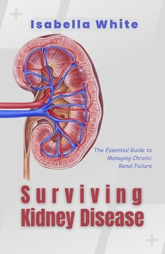 Surviving Kidney Disease The Essential Guide to Managing Chronic Renal Failure