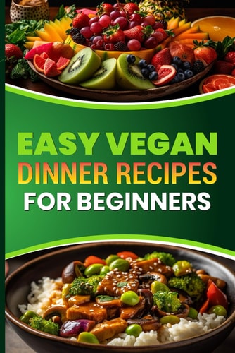 Easy Vegan Dinner Recipes for Beginners Delicious Plant Based Meals to Start Your Vegan Journey
