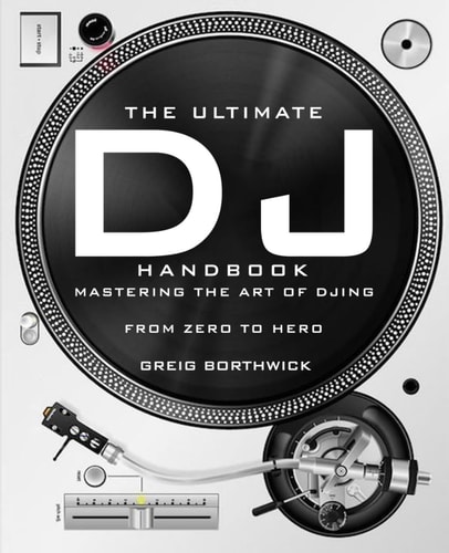 The Ultimate DJ Handbook Mastering the Art of DJing: From Zero To Hero