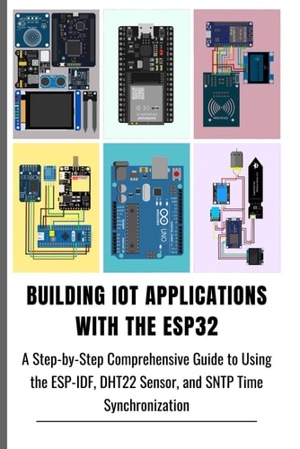 Building Iot Applications with the Esp32 A Step-by-Step Comprehensive Guide to Using the ESP-IDF, DHT22 Sensor, and SNTP Time Synchronization
