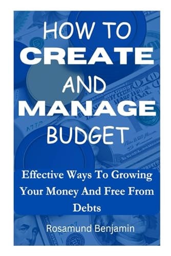 How to Create and Manage Budget Effective Ways To Growing Your Money And Free From Debts