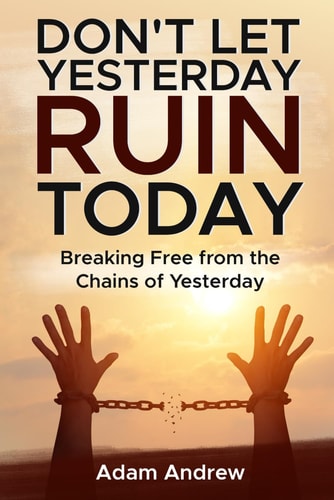 Don't Let Yesterday Ruin Today Breaking Free from the Chains of Yesterday