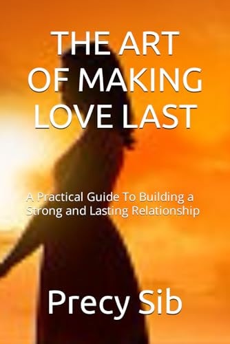The Art of Making Love Last A Practical Guide To Building a Strong and Lasting Relationship