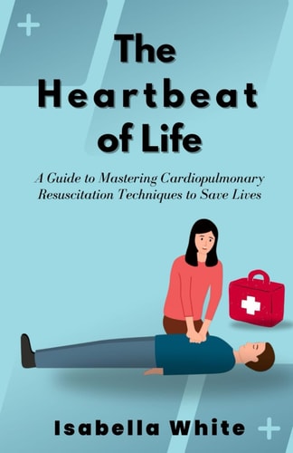 The Heartbeat of Life A Guide to Mastering Cardiopulmonary Resuscitation Techniques to Save Lives